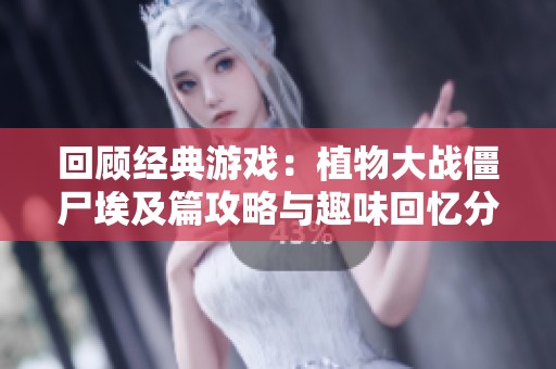 回顾经典游戏：植物大战僵尸埃及篇攻略与趣味回忆分享