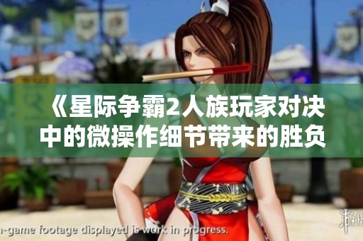 《星际争霸2人族玩家对决中的微操作细节带来的胜负差异》