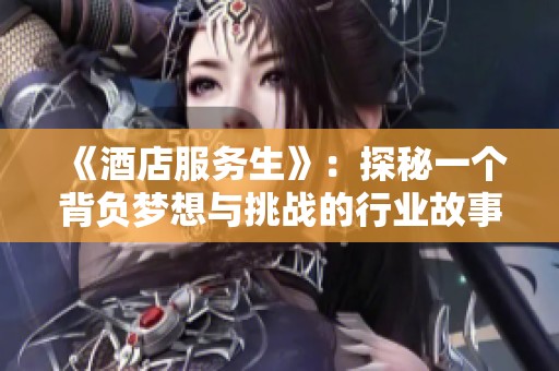 《酒店服务生》：探秘一个背负梦想与挑战的行业故事
