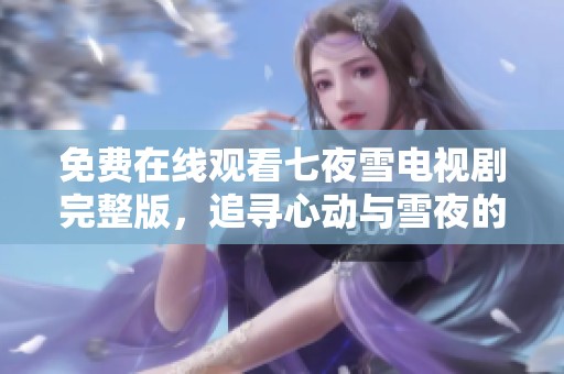 免费在线观看七夜雪电视剧完整版，追寻心动与雪夜的浪漫故事