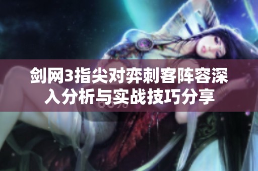 剑网3指尖对弈刺客阵容深入分析与实战技巧分享