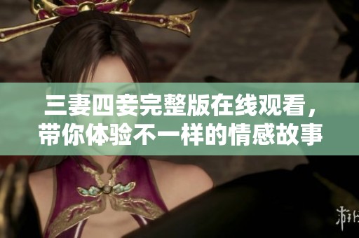 三妻四妾完整版在线观看，带你体验不一样的情感故事