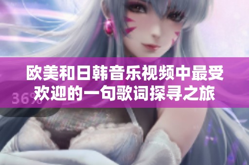 欧美和日韩音乐视频中最受欢迎的一句歌词探寻之旅