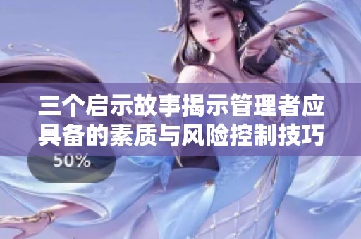 三个启示故事揭示管理者应具备的素质与风险控制技巧