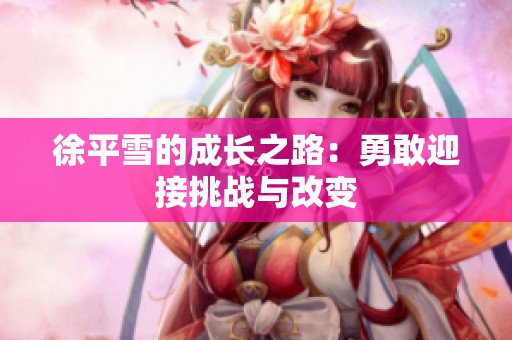 徐平雪的成长之路：勇敢迎接挑战与改变