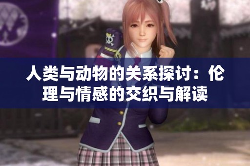 人类与动物的关系探讨：伦理与情感的交织与解读