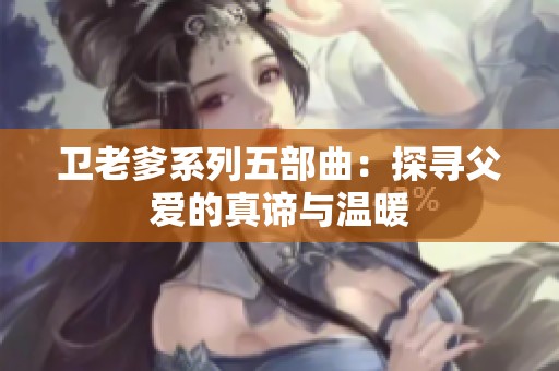 卫老爹系列五部曲：探寻父爱的真谛与温暖