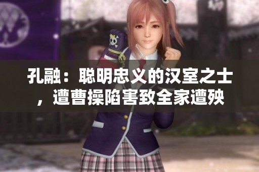 孔融：聪明忠义的汉室之士，遭曹操陷害致全家遭殃