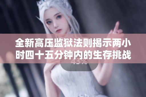 全新高压监狱法则揭示两小时四十五分钟内的生存挑战