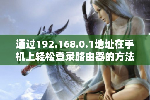 通过192.168.0.1地址在手机上轻松登录路由器的方法