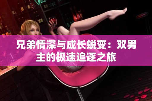 兄弟情深与成长蜕变：双男主的极速追逐之旅