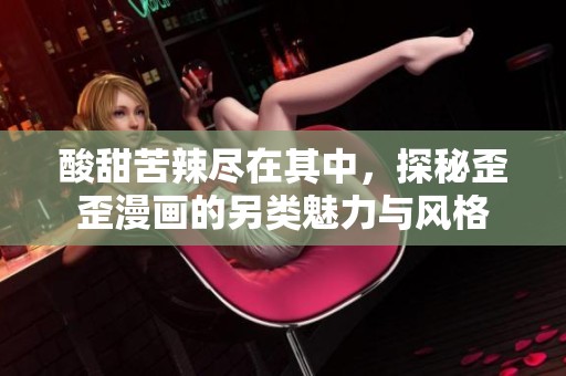 酸甜苦辣尽在其中，探秘歪歪漫画的另类魅力与风格
