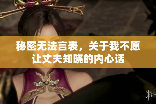 秘密无法言表，关于我不愿让丈夫知晓的内心话