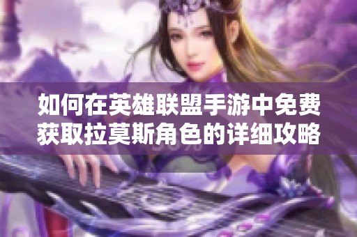 如何在英雄联盟手游中免费获取拉莫斯角色的详细攻略与技巧