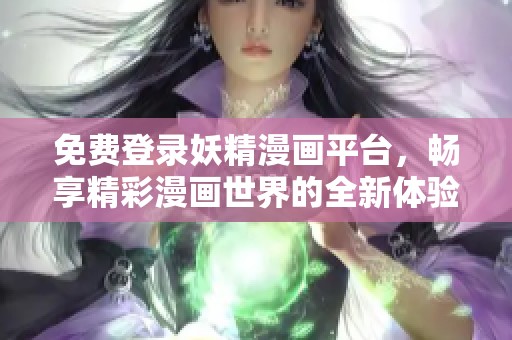 免费登录妖精漫画平台，畅享精彩漫画世界的全新体验