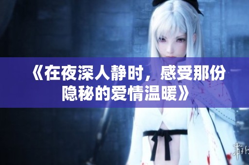 《在夜深人静时，感受那份隐秘的爱情温暖》