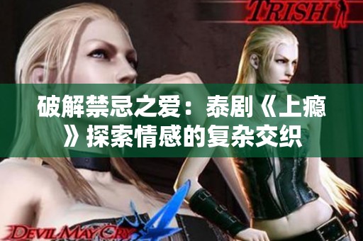 破解禁忌之爱：泰剧《上瘾》探索情感的复杂交织