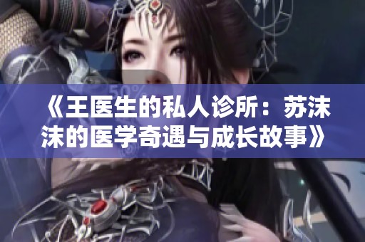 《王医生的私人诊所：苏沫沫的医学奇遇与成长故事》