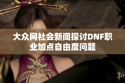 大众网社会新闻探讨DNF职业加点自由度问题