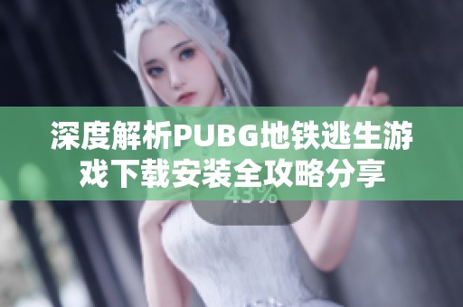 深度解析PUBG地铁逃生游戏下载安装全攻略分享