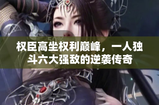 权臣高坐权利巅峰，一人独斗六大强敌的逆袭传奇