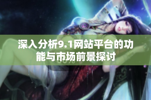 深入分析9.1网站平台的功能与市场前景探讨