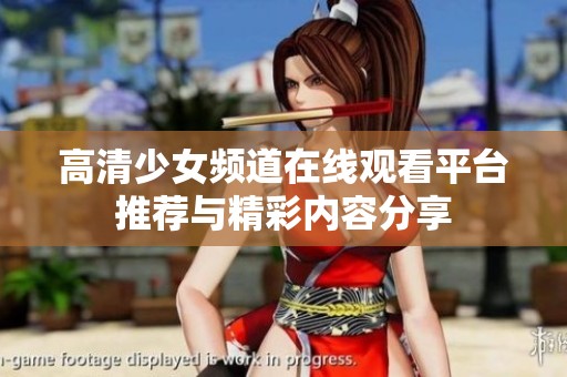 高清少女频道在线观看平台推荐与精彩内容分享