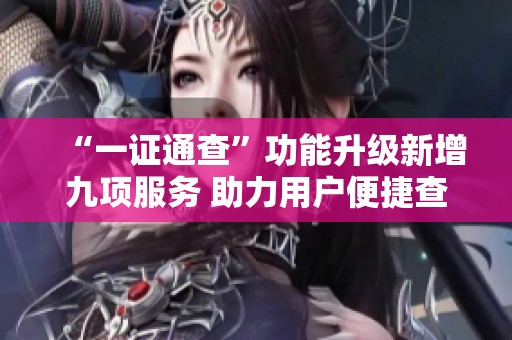 “一证通查”功能升级新增九项服务 助力用户便捷查询互联网账号