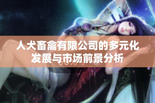 人犬畜禽有限公司的多元化发展与市场前景分析