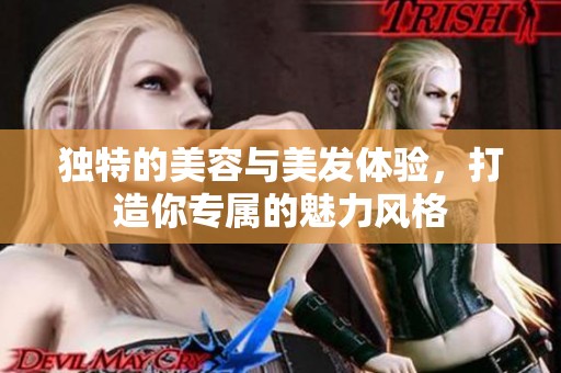 独特的美容与美发体验，打造你专属的魅力风格