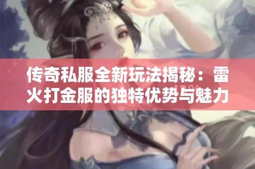传奇私服全新玩法揭秘：雷火打金服的独特优势与魅力