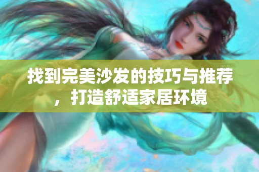找到完美沙发的技巧与推荐，打造舒适家居环境