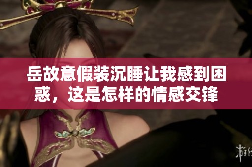 岳故意假装沉睡让我感到困惑，这是怎样的情感交锋