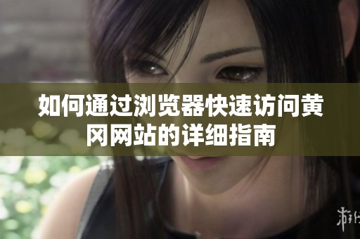 如何通过浏览器快速访问黄冈网站的详细指南