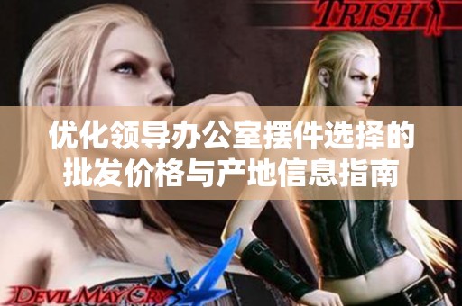 优化领导办公室摆件选择的批发价格与产地信息指南