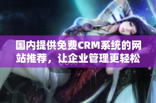 国内提供免费CRM系统的网站推荐，让企业管理更轻松