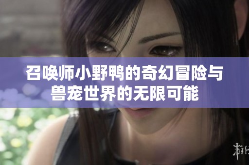 召唤师小野鸭的奇幻冒险与兽宠世界的无限可能