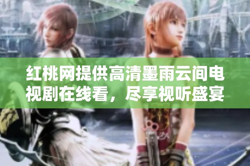 红桃网提供高清墨雨云间电视剧在线看，尽享视听盛宴