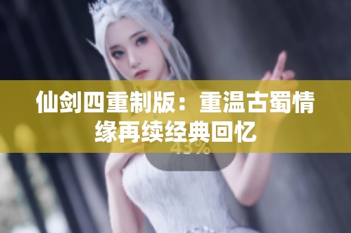 仙剑四重制版：重温古蜀情缘再续经典回忆