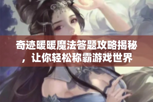 奇迹暖暖魔法答题攻略揭秘，让你轻松称霸游戏世界