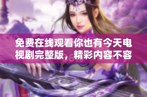 免费在线观看你也有今天电视剧完整版，精彩内容不容错过