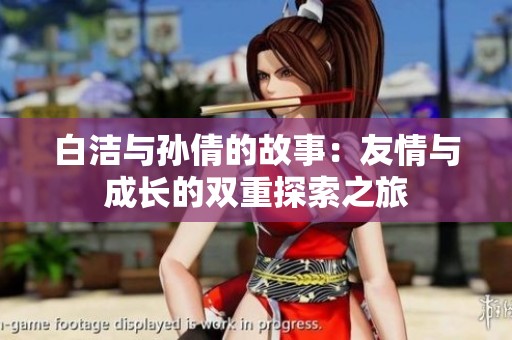 白洁与孙倩的故事：友情与成长的双重探索之旅