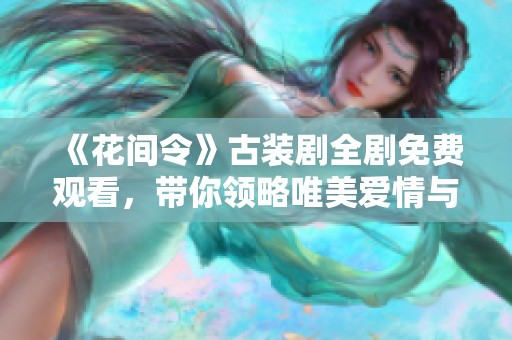 《花间令》古装剧全剧免费观看，带你领略唯美爱情与历史传奇