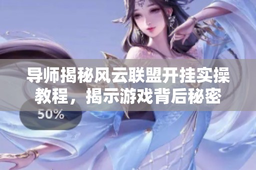 导师揭秘风云联盟开挂实操教程，揭示游戏背后秘密