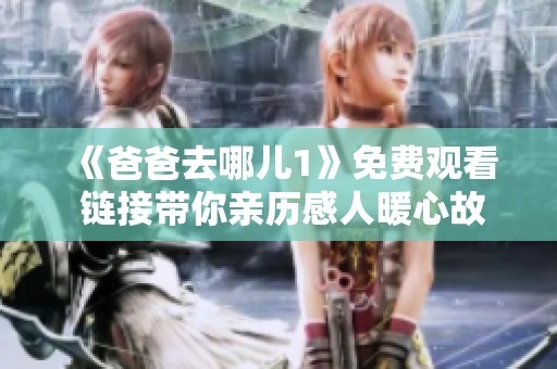 《爸爸去哪儿1》免费观看 链接带你亲历感人暖心故事
