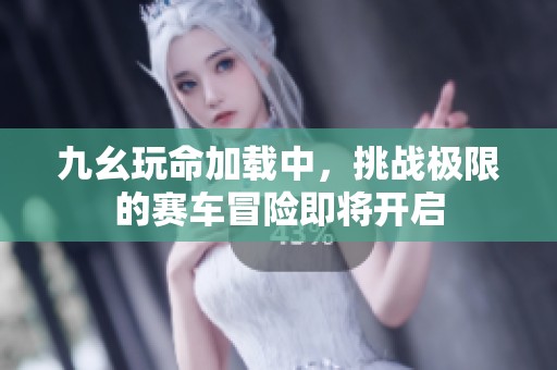 九幺玩命加载中，挑战极限的赛车冒险即将开启