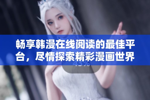 畅享韩漫在线阅读的最佳平台，尽情探索精彩漫画世界