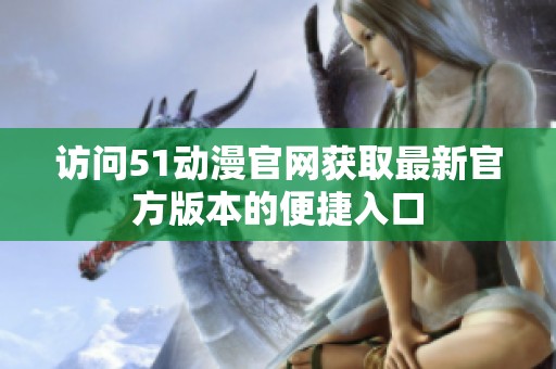 访问51动漫官网获取最新官方版本的便捷入口