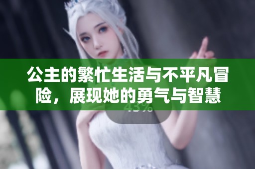 公主的繁忙生活与不平凡冒险，展现她的勇气与智慧