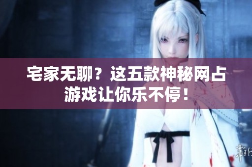 宅家无聊？这五款神秘网占游戏让你乐不停！